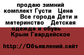 продаю зимний комплект Густи › Цена ­ 3 000 - Все города Дети и материнство » Детская одежда и обувь   . Крым,Гвардейское